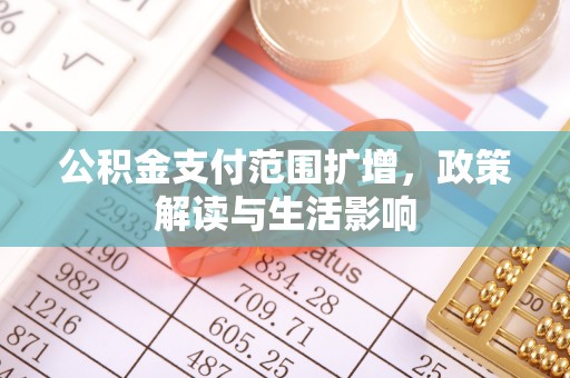 蠡县公积金支付范围扩增，政策解读与生活影响