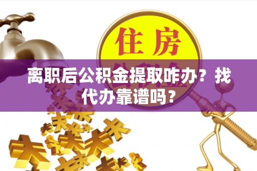 蠡县离职后公积金提取咋办？找代办靠谱吗？