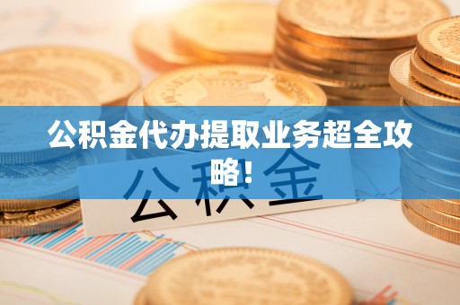蠡县公积金代办提取业务超全攻略！