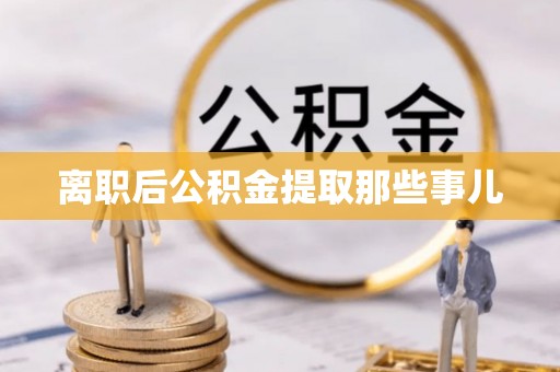 蠡县离职后公积金提取那些事儿