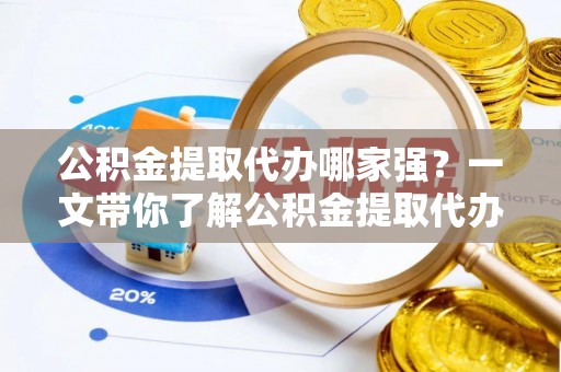 蠡县公积金提取代办哪家强？一文带你了解公积金提取代办机构排名及相关知识