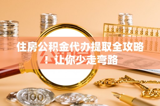 蠡县住房公积金代办提取全攻略！让你少走弯路