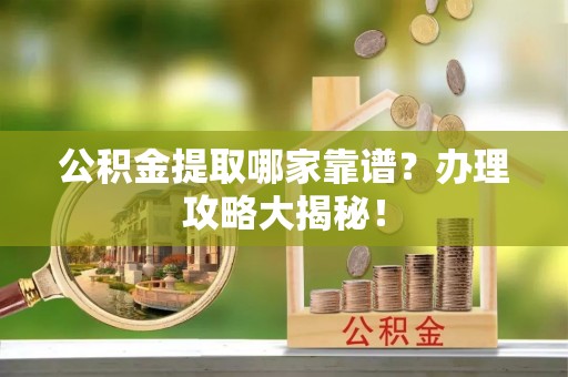 蠡县公积金提取哪家靠谱？办理攻略大揭秘！