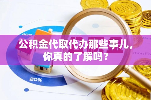 蠡县公积金代取代办那些事儿，你真的了解吗？