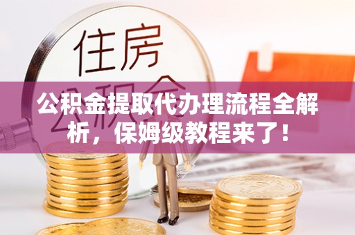 蠡县公积金提取代办理流程全解析，保姆级教程来了！