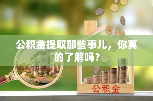 蠡县公积金提取那些事儿，你真的了解吗？