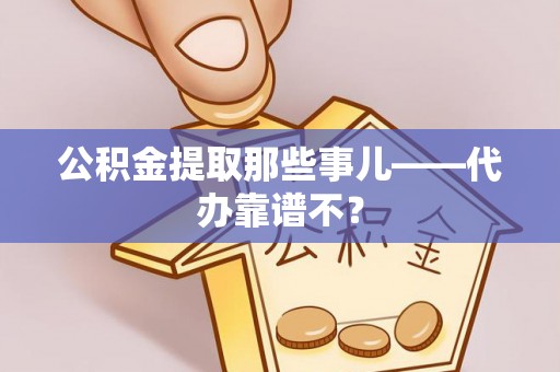蠡县公积金提取那些事儿——代办靠谱不？