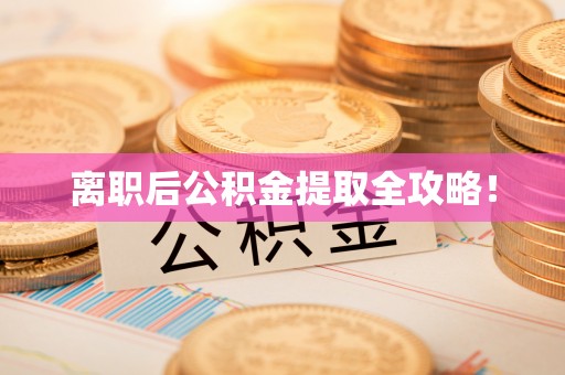 蠡县离职后公积金提取全攻略！