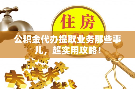 蠡县公积金代办提取业务那些事儿，超实用攻略！