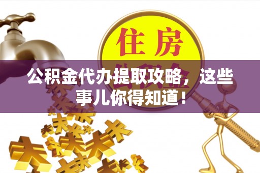 蠡县公积金代办提取攻略，这些事儿你得知道！