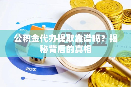 蠡县公积金代办提取靠谱吗？揭秘背后的真相
