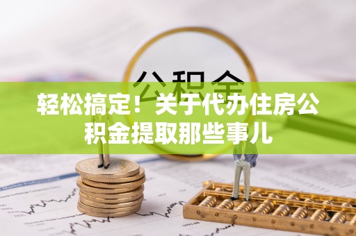 蠡县轻松搞定！关于代办住房公积金提取那些事儿