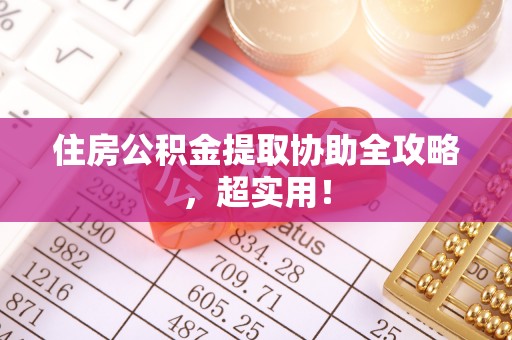 蠡县住房公积金提取协助全攻略，超实用！