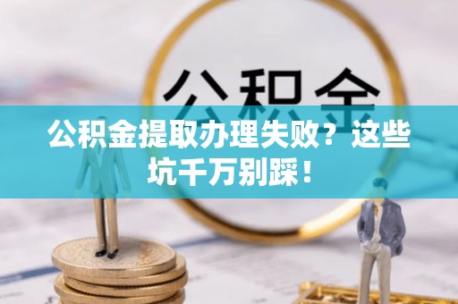 蠡县公积金提取办理失败？这些坑千万别踩！