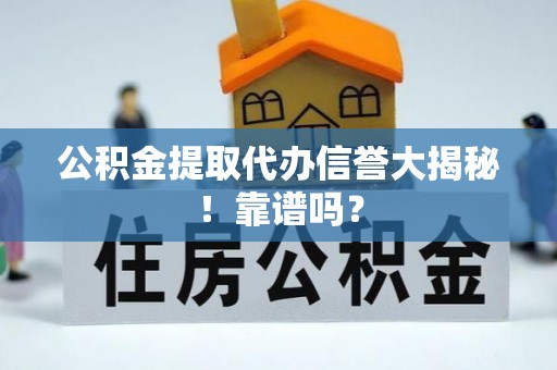 蠡县公积金提取代办信誉大揭秘！靠谱吗？