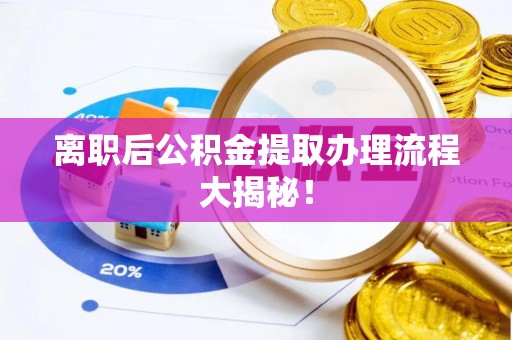 蠡县离职后公积金提取办理流程大揭秘！
