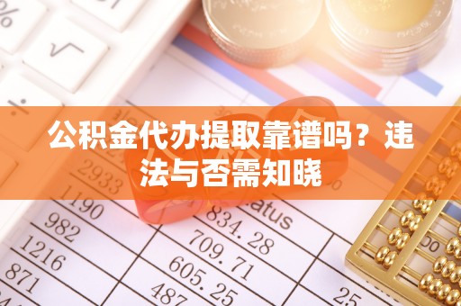蠡县公积金代办提取靠谱吗？违法与否需知晓