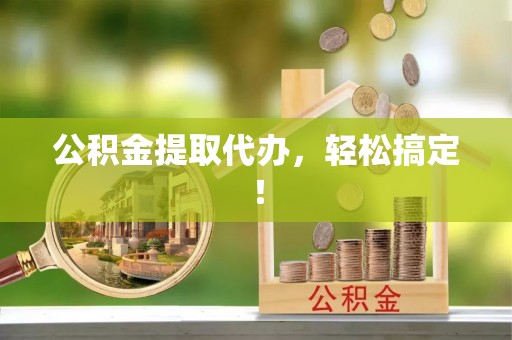 蠡县公积金提取代办，轻松搞定！
