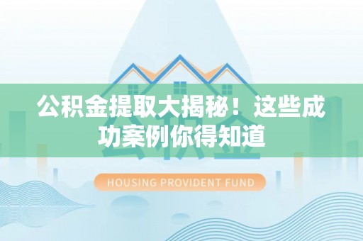 蠡县公积金提取大揭秘！这些成功案例你得知道