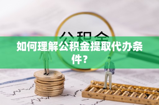 蠡县如何理解公积金提取代办条件？