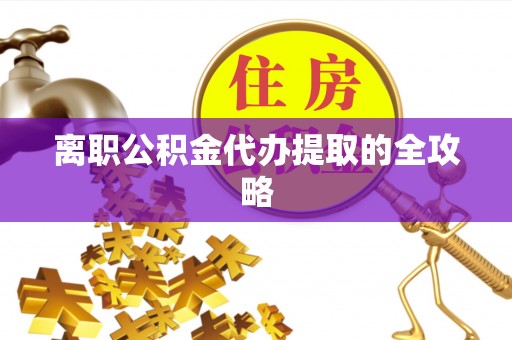 蠡县离职公积金代办提取的全攻略