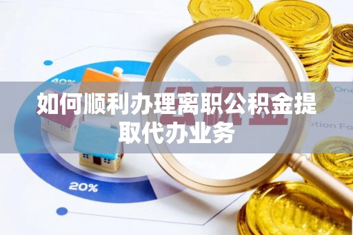 蠡县如何顺利办理离职公积金提取代办业务