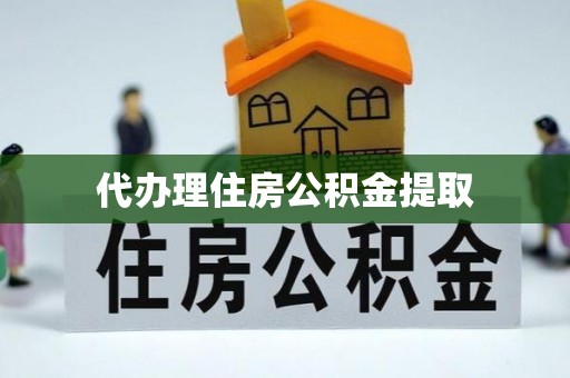 蠡县代办理住房公积金提取